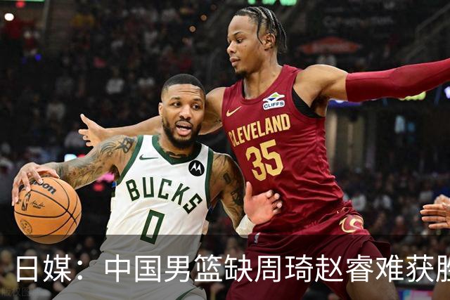 日媒：中国男篮缺周琦赵睿难获胜！日本球迷：输中国队23分！