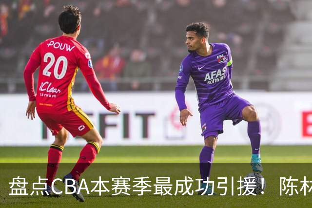 盘点CBA本赛季最成功引援！陈林坚第五，庞老六第四，徐昕第三，张镇麟第二，总决赛MVP第一！