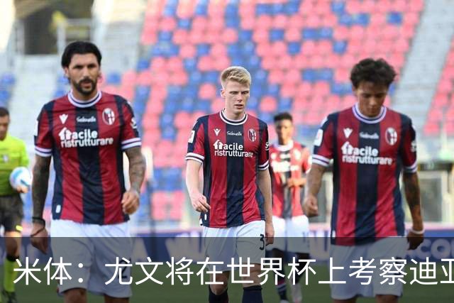 米体：尤文将在世界杯上考察迪亚斯，球员可能不在皇马计划内