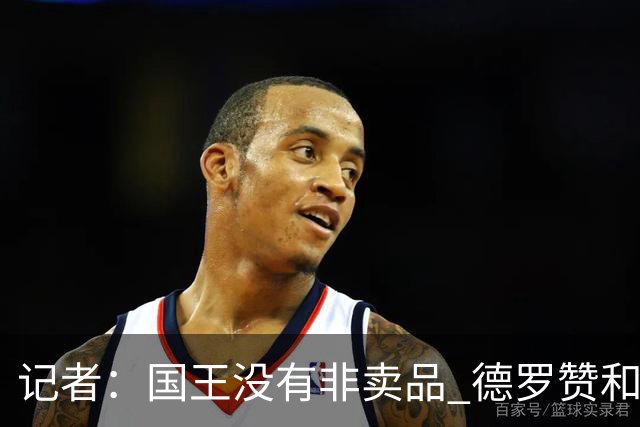 记者：国王没有非卖品 德罗赞&拉文或被裁掉 萨博尼斯也可被交易